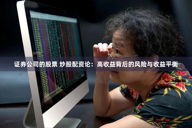 证券公司的股票 炒股配资论:高收益背后的风险与收益平衡