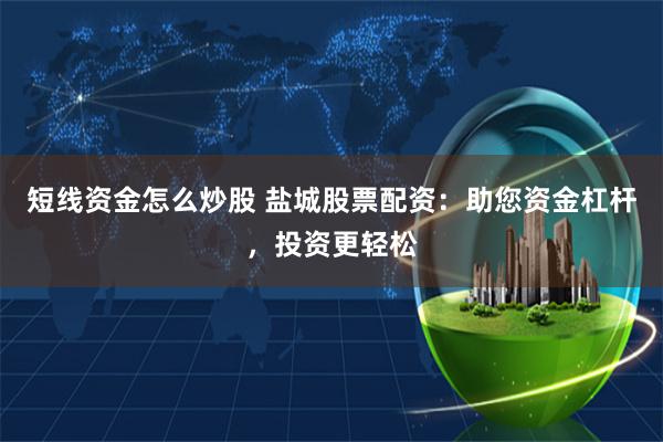 短线资金怎么炒股 盐城股票配资:助您资金杠杆,投资更轻松